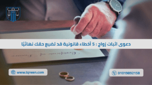 دعوى إثبات زواج في محكمة الأسرة مع توضيح الأخطاء القانونية التي قد تؤدي لضياع الحقوق الزوجية وفقًا للقانون المصري